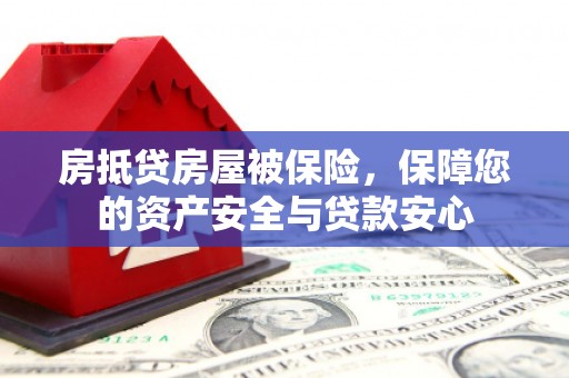 梅山房抵贷房屋被保险，保障您的资产安全与贷款安心
