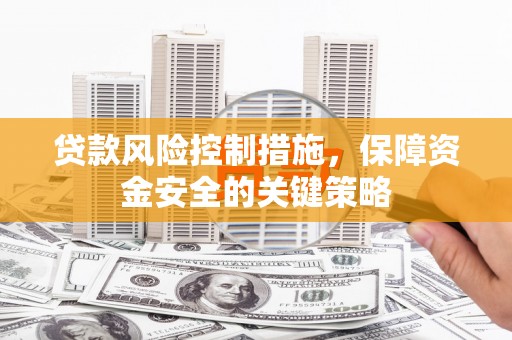 寻甸贷款风险控制措施，保障资金安全的关键策略