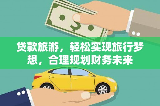 天河贷款旅游，轻松实现旅行梦想，合理规划财务未来
