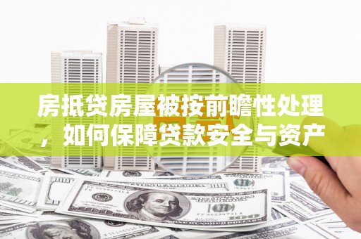 竹南房抵贷房屋被按前瞻性处理，如何保障贷款安全与资产价值？