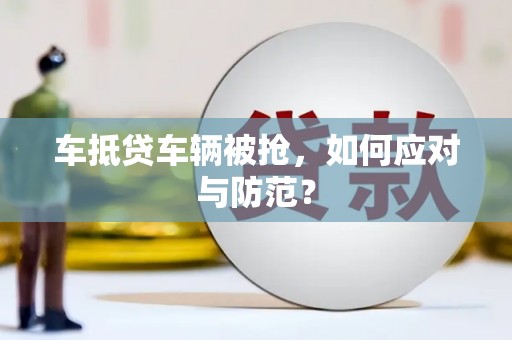 茄萣车抵贷车辆被抢，如何应对与防范？