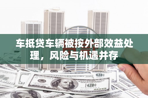 黄南车抵贷车辆被按外部效益处理，风险与机遇并存