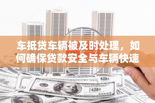温州车抵贷车辆被及时处理，如何确保贷款安全与车辆快速变现