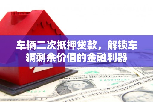 依安车辆二次抵押贷款，解锁车辆剩余价值的金融利器