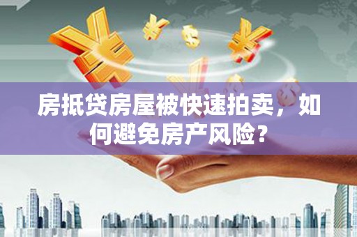 浑江房抵贷房屋被快速拍卖，如何避免房产风险？