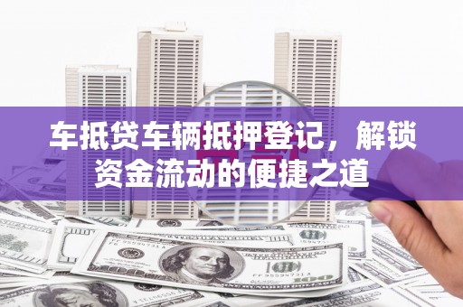 大岭山车抵贷车辆抵押登记，解锁资金流动的便捷之道