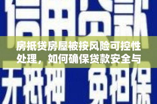 容县房抵贷房屋被按风险可控性处理，如何确保贷款安全与资产保值