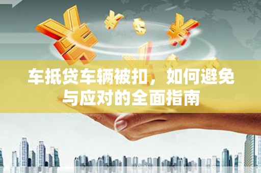 响水车抵贷车辆被扣，如何避免与应对的全面指南