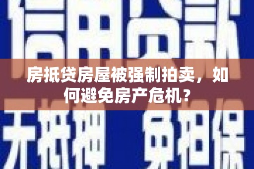 玉环房抵贷房屋被强制拍卖，如何避免房产危机？