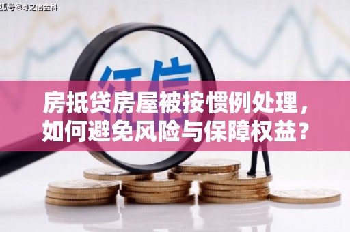 三地门房抵贷房屋被按惯例处理，如何避免风险与保障权益？