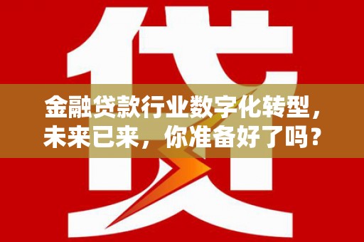 江阴金融贷款行业数字化转型，未来已来，你准备好了吗？