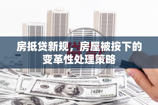 武宣房抵贷新规，房屋被按下的变革性处理策略