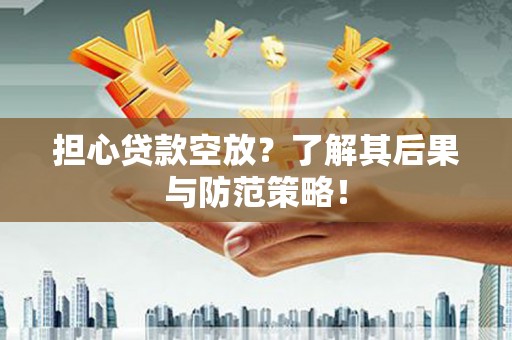 邱县担心贷款空放？了解其后果与防范策略！